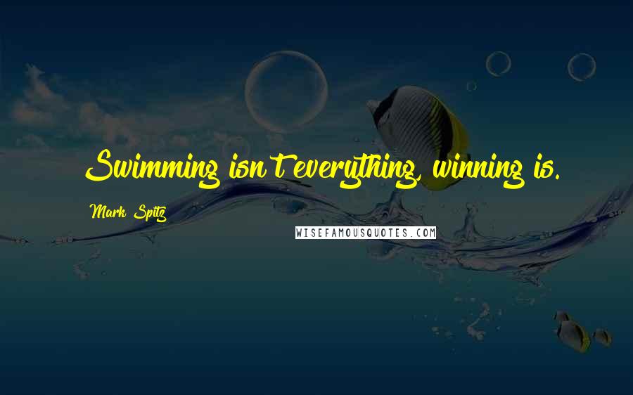 Mark Spitz Quotes: Swimming isn't everything, winning is.