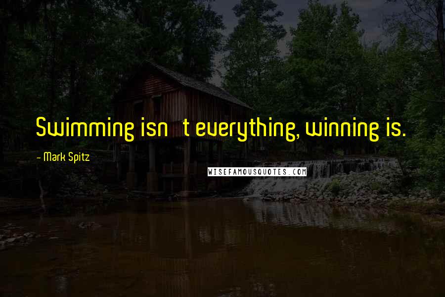 Mark Spitz Quotes: Swimming isn't everything, winning is.