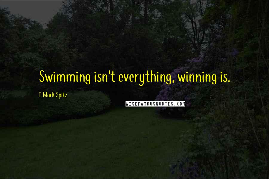 Mark Spitz Quotes: Swimming isn't everything, winning is.