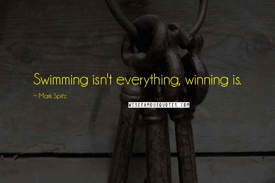 Mark Spitz Quotes: Swimming isn't everything, winning is.