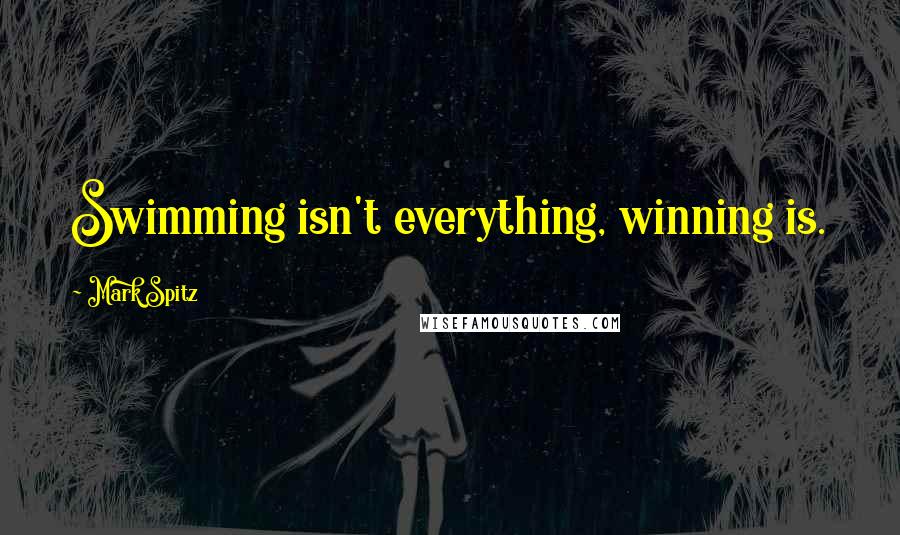 Mark Spitz Quotes: Swimming isn't everything, winning is.