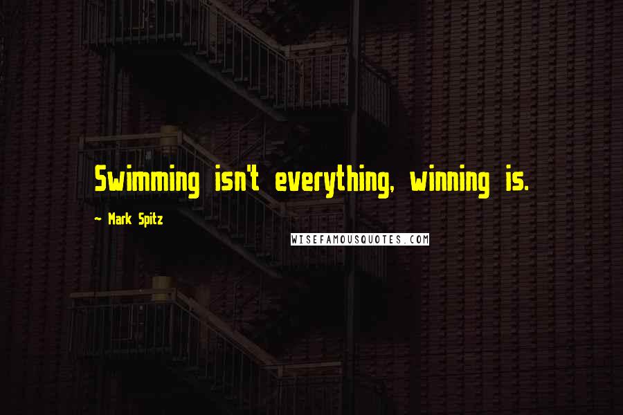 Mark Spitz Quotes: Swimming isn't everything, winning is.