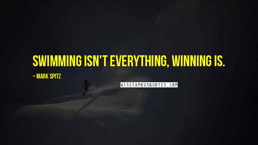 Mark Spitz Quotes: Swimming isn't everything, winning is.