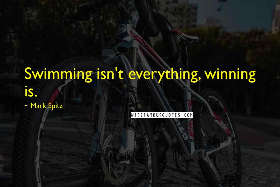 Mark Spitz Quotes: Swimming isn't everything, winning is.
