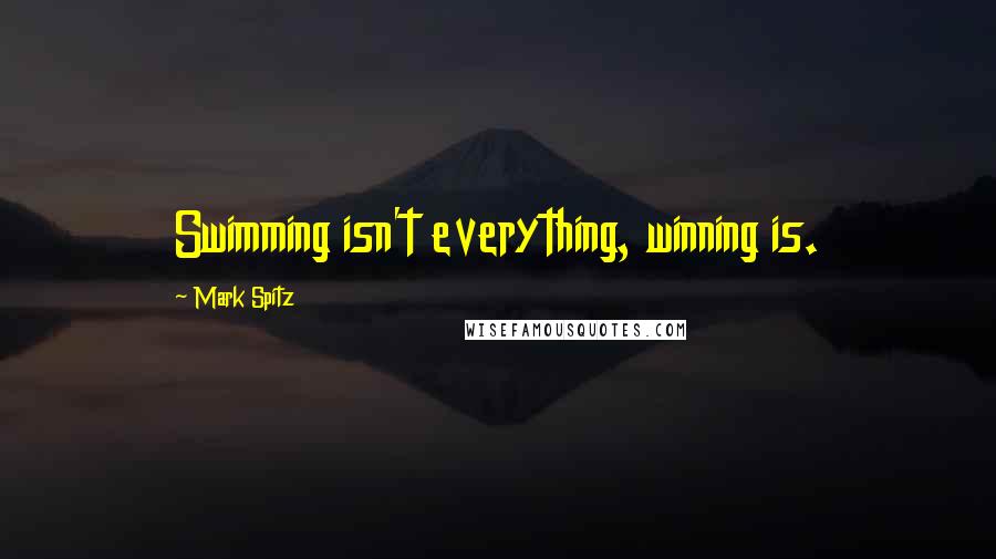 Mark Spitz Quotes: Swimming isn't everything, winning is.