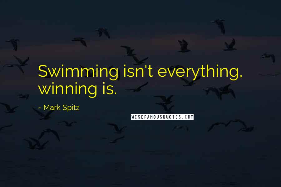 Mark Spitz Quotes: Swimming isn't everything, winning is.