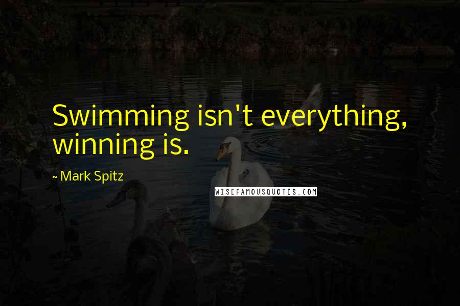 Mark Spitz Quotes: Swimming isn't everything, winning is.