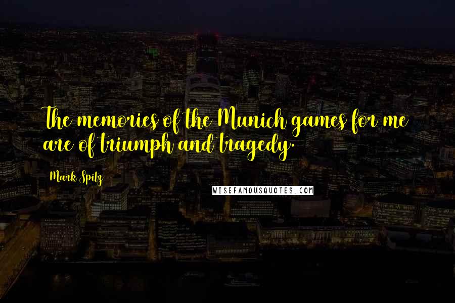 Mark Spitz Quotes: The memories of the Munich games for me are of triumph and tragedy.