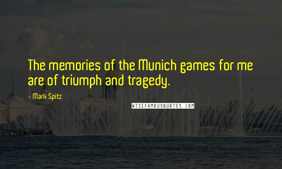 Mark Spitz Quotes: The memories of the Munich games for me are of triumph and tragedy.