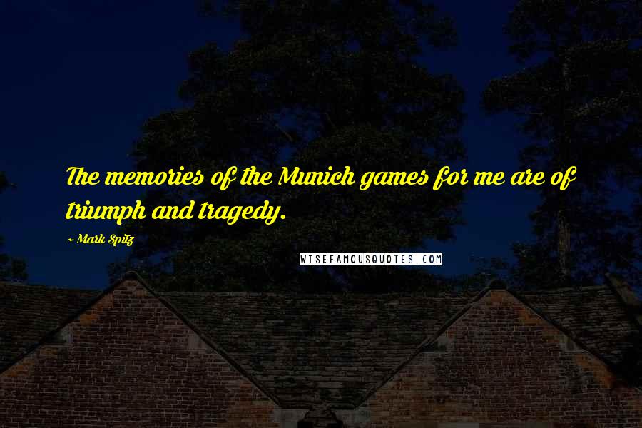 Mark Spitz Quotes: The memories of the Munich games for me are of triumph and tragedy.