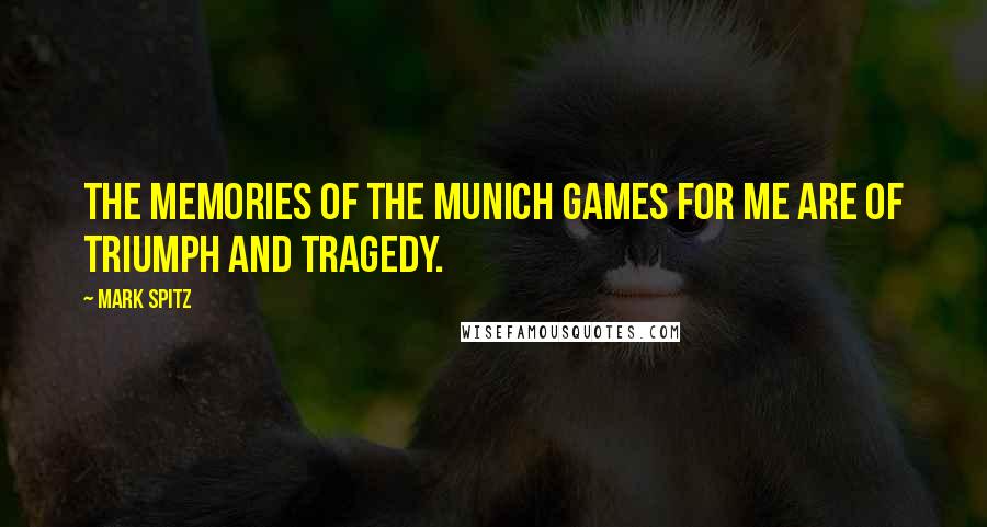 Mark Spitz Quotes: The memories of the Munich games for me are of triumph and tragedy.