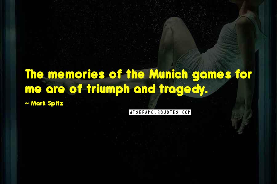Mark Spitz Quotes: The memories of the Munich games for me are of triumph and tragedy.