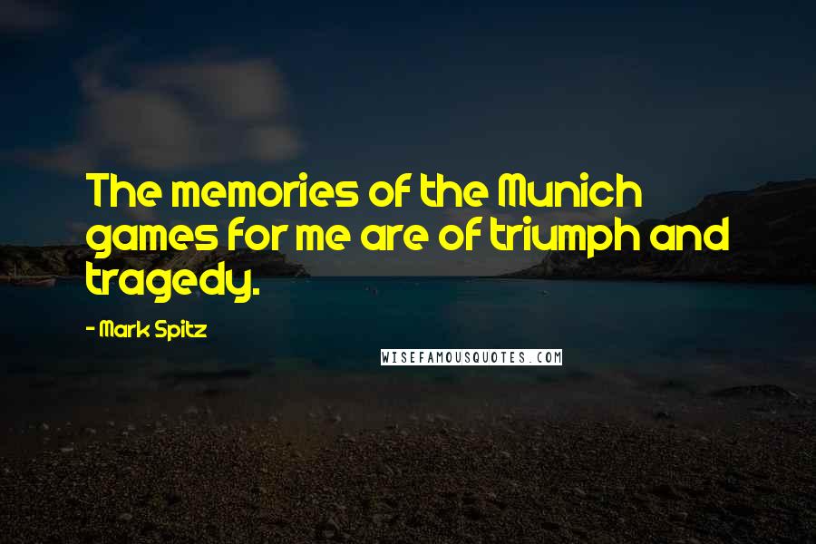 Mark Spitz Quotes: The memories of the Munich games for me are of triumph and tragedy.