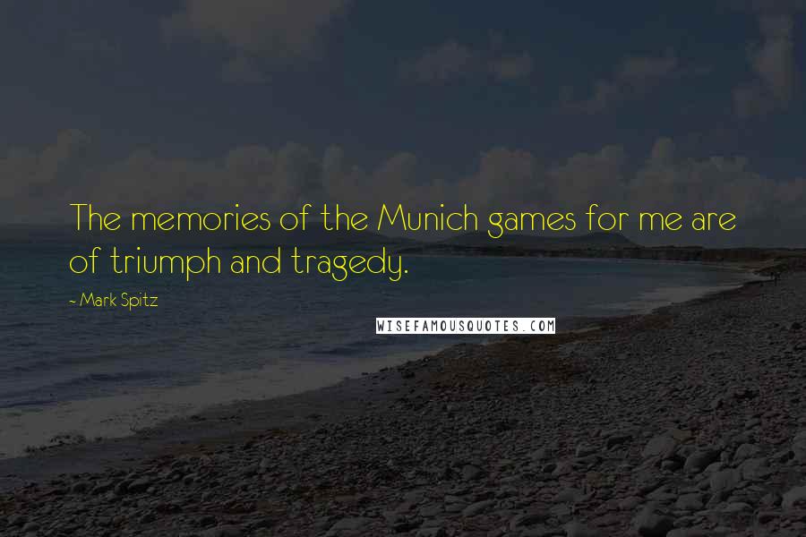 Mark Spitz Quotes: The memories of the Munich games for me are of triumph and tragedy.