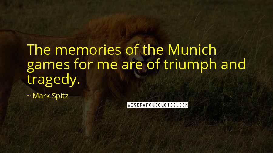 Mark Spitz Quotes: The memories of the Munich games for me are of triumph and tragedy.