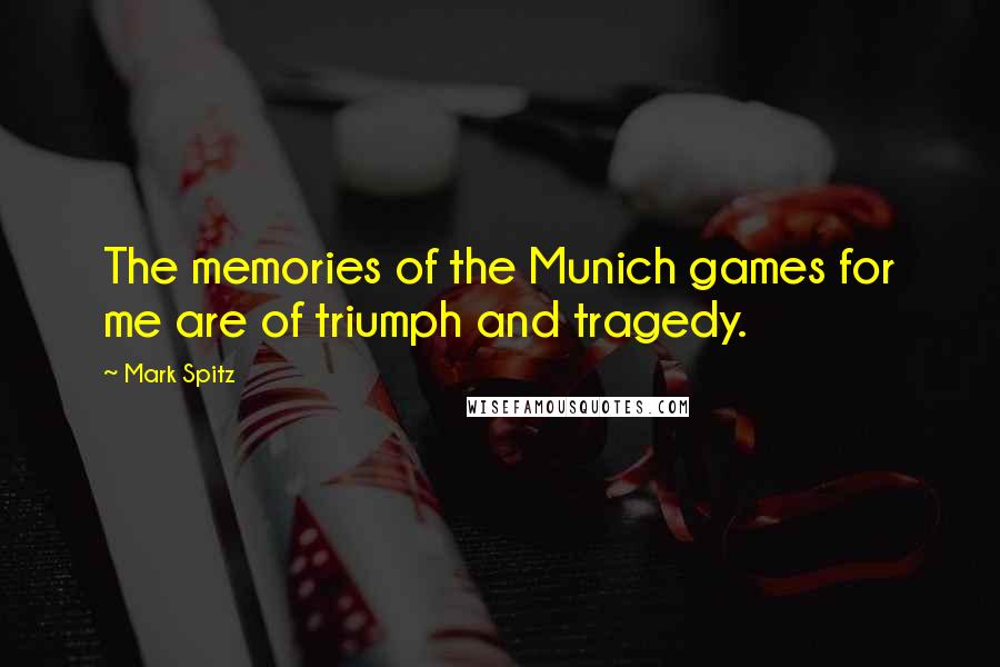 Mark Spitz Quotes: The memories of the Munich games for me are of triumph and tragedy.
