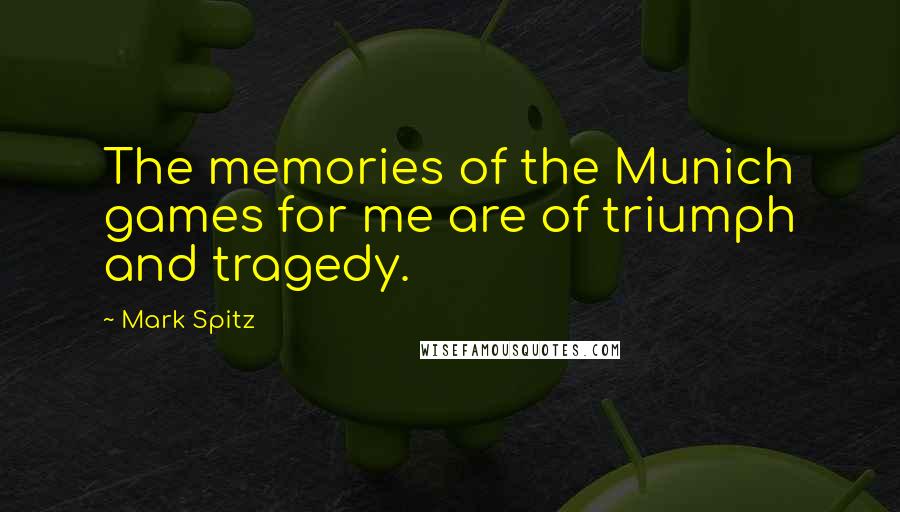 Mark Spitz Quotes: The memories of the Munich games for me are of triumph and tragedy.