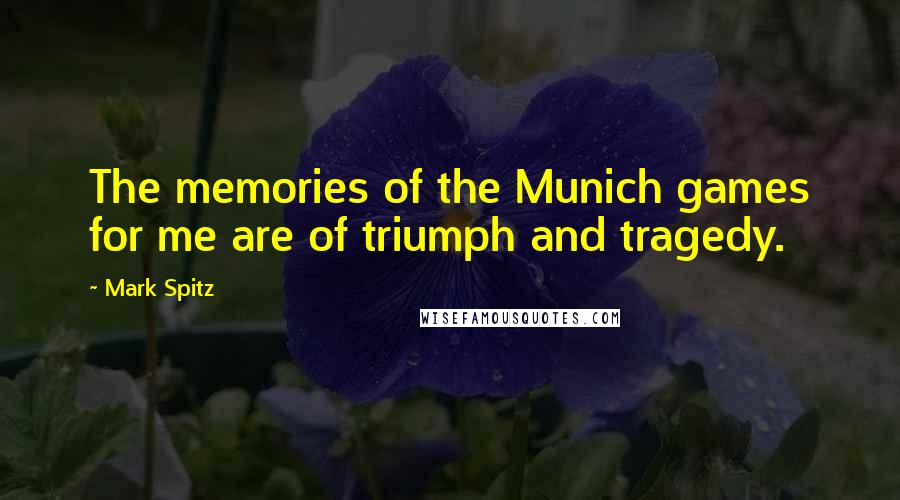 Mark Spitz Quotes: The memories of the Munich games for me are of triumph and tragedy.