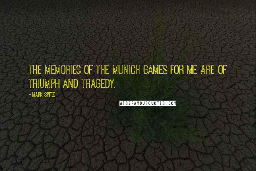 Mark Spitz Quotes: The memories of the Munich games for me are of triumph and tragedy.