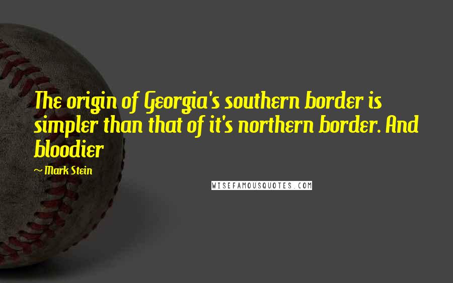 Mark Stein Quotes: The origin of Georgia's southern border is simpler than that of it's northern border. And bloodier