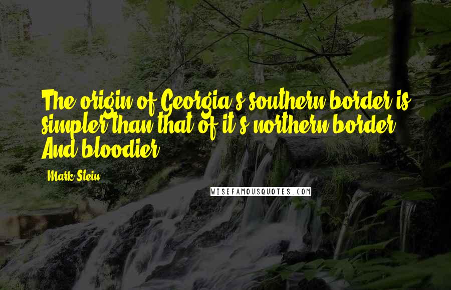 Mark Stein Quotes: The origin of Georgia's southern border is simpler than that of it's northern border. And bloodier