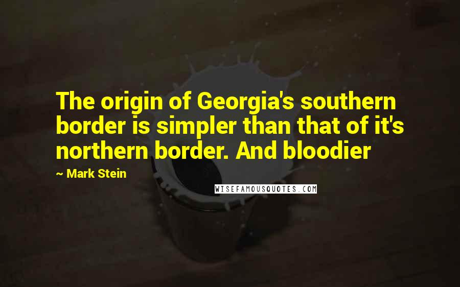 Mark Stein Quotes: The origin of Georgia's southern border is simpler than that of it's northern border. And bloodier