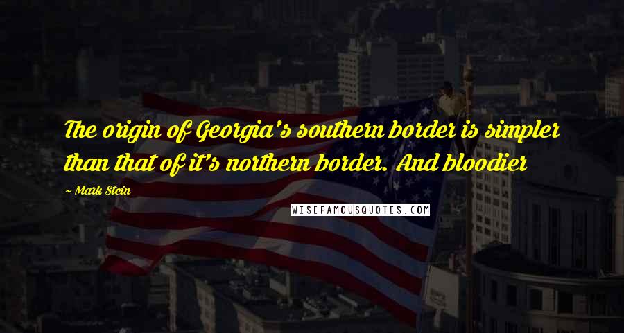 Mark Stein Quotes: The origin of Georgia's southern border is simpler than that of it's northern border. And bloodier