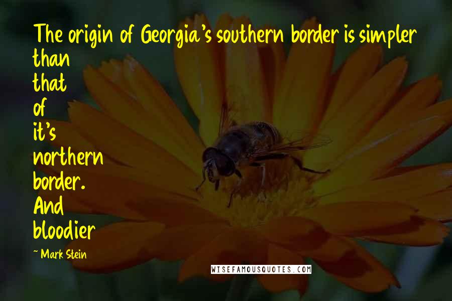 Mark Stein Quotes: The origin of Georgia's southern border is simpler than that of it's northern border. And bloodier