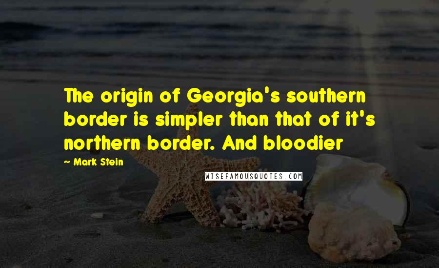 Mark Stein Quotes: The origin of Georgia's southern border is simpler than that of it's northern border. And bloodier