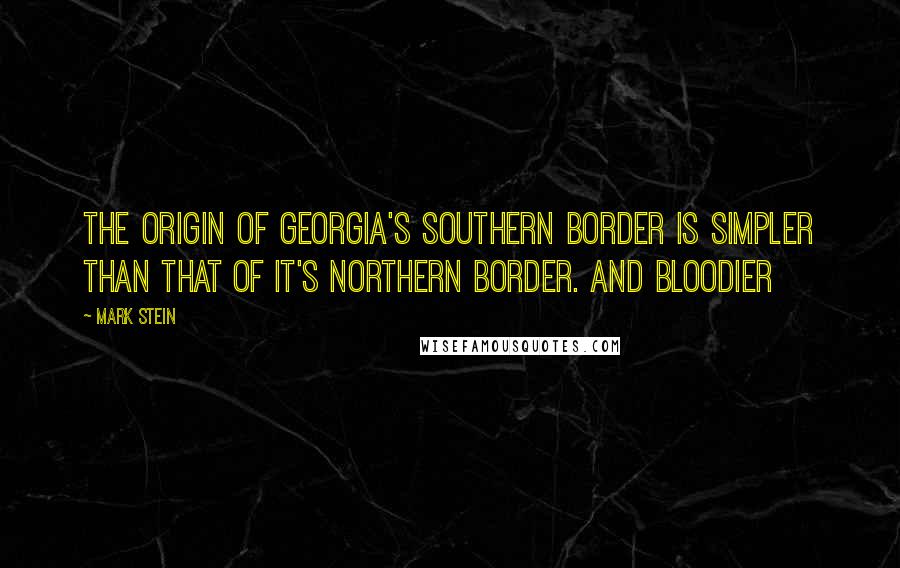 Mark Stein Quotes: The origin of Georgia's southern border is simpler than that of it's northern border. And bloodier