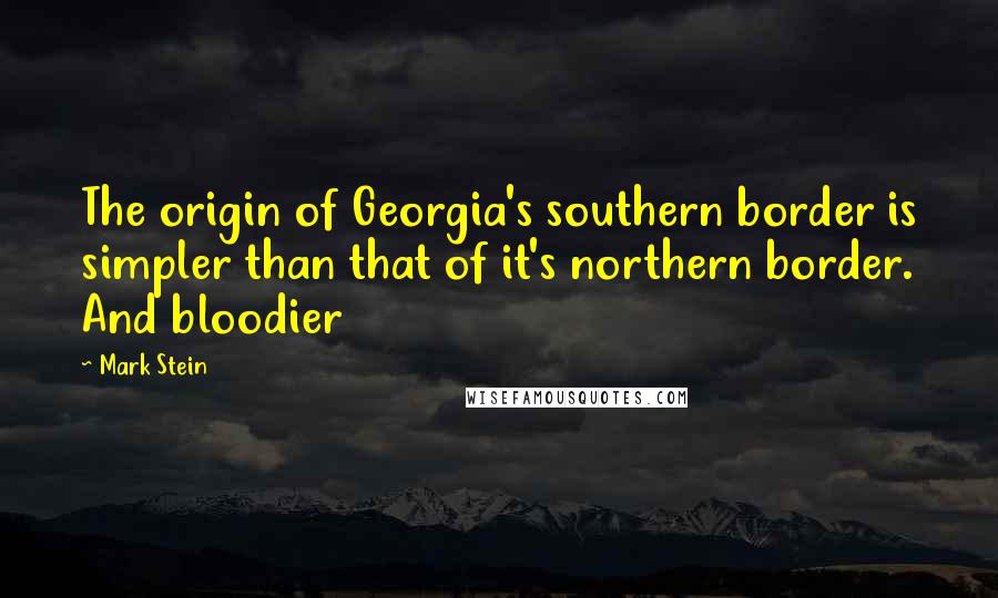 Mark Stein Quotes: The origin of Georgia's southern border is simpler than that of it's northern border. And bloodier