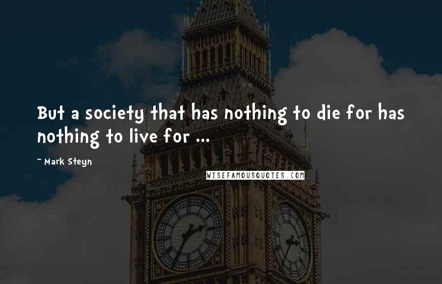 Mark Steyn Quotes: But a society that has nothing to die for has nothing to live for ...