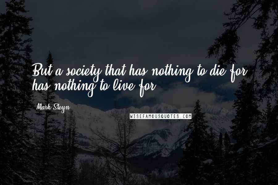 Mark Steyn Quotes: But a society that has nothing to die for has nothing to live for ...