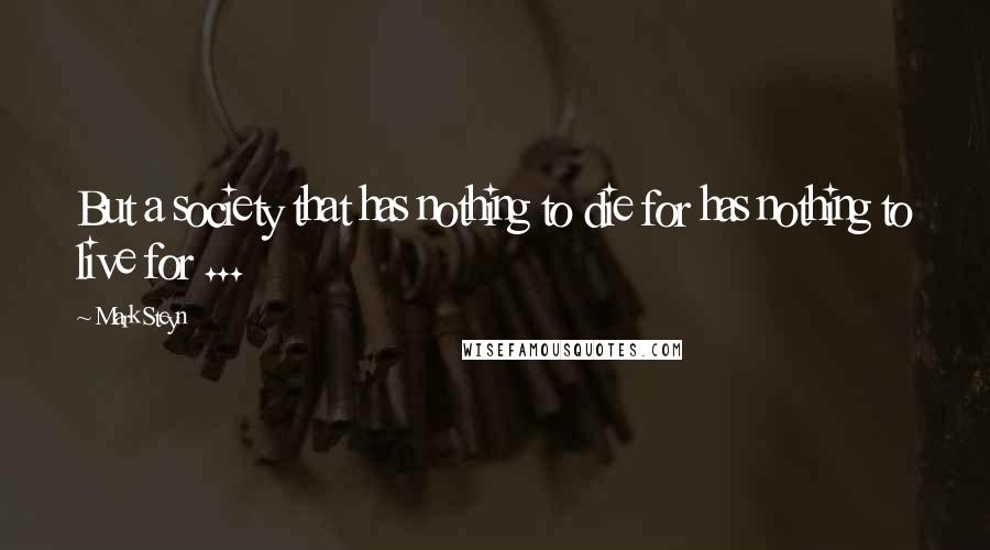 Mark Steyn Quotes: But a society that has nothing to die for has nothing to live for ...