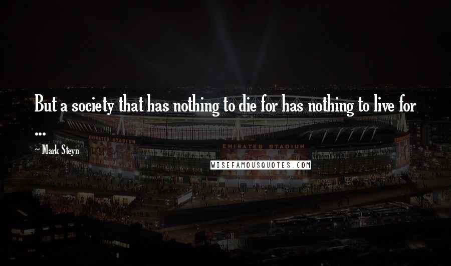 Mark Steyn Quotes: But a society that has nothing to die for has nothing to live for ...