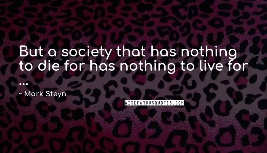 Mark Steyn Quotes: But a society that has nothing to die for has nothing to live for ...