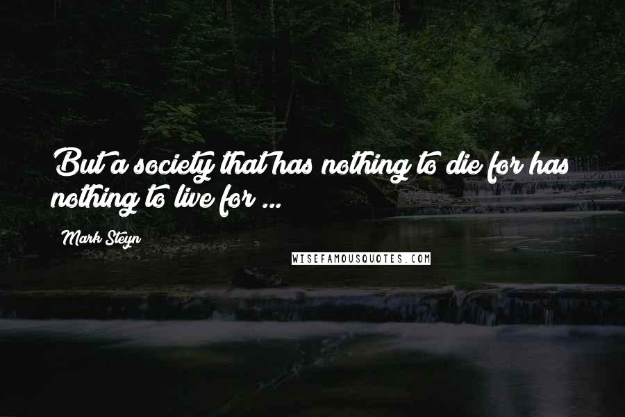 Mark Steyn Quotes: But a society that has nothing to die for has nothing to live for ...