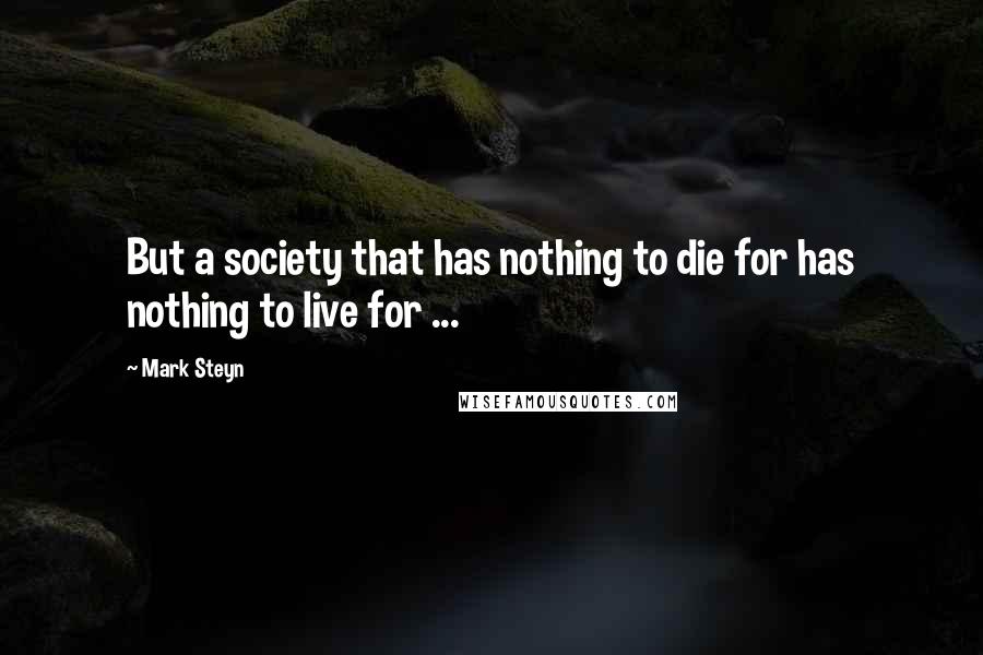 Mark Steyn Quotes: But a society that has nothing to die for has nothing to live for ...