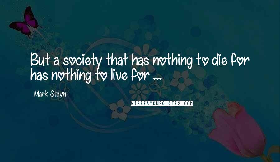 Mark Steyn Quotes: But a society that has nothing to die for has nothing to live for ...