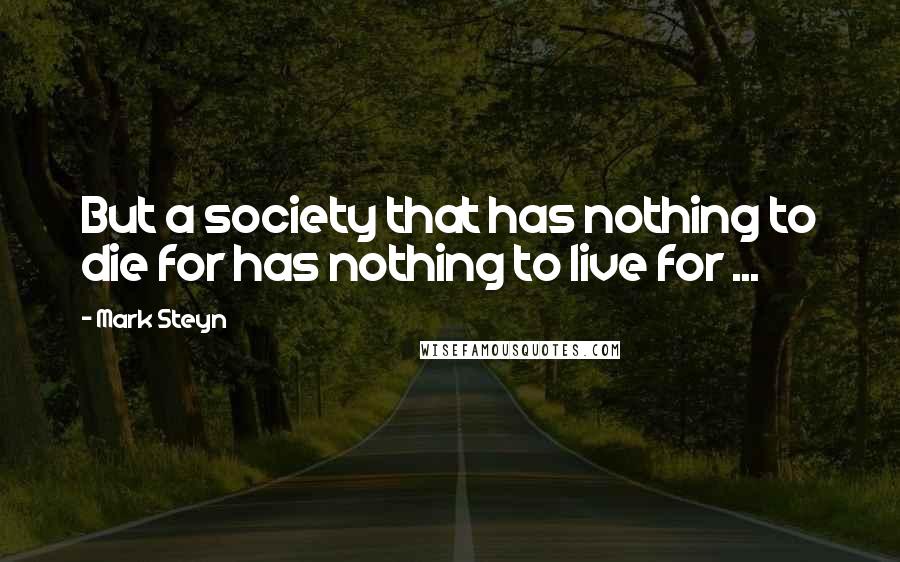 Mark Steyn Quotes: But a society that has nothing to die for has nothing to live for ...