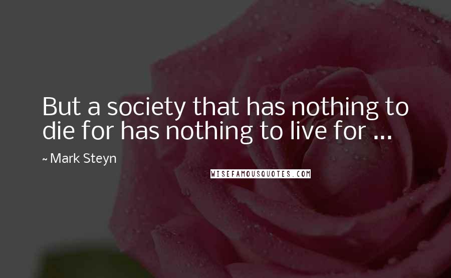 Mark Steyn Quotes: But a society that has nothing to die for has nothing to live for ...