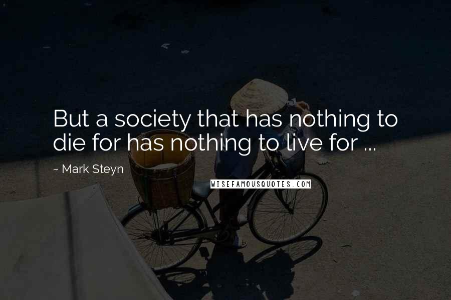 Mark Steyn Quotes: But a society that has nothing to die for has nothing to live for ...