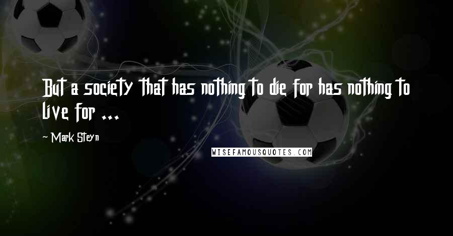 Mark Steyn Quotes: But a society that has nothing to die for has nothing to live for ...