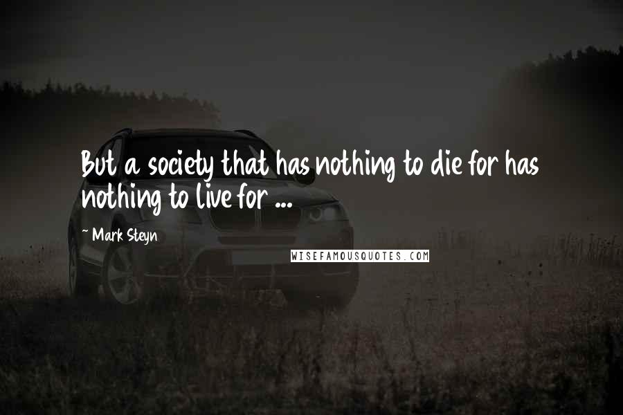 Mark Steyn Quotes: But a society that has nothing to die for has nothing to live for ...