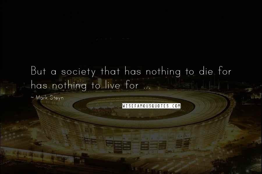 Mark Steyn Quotes: But a society that has nothing to die for has nothing to live for ...