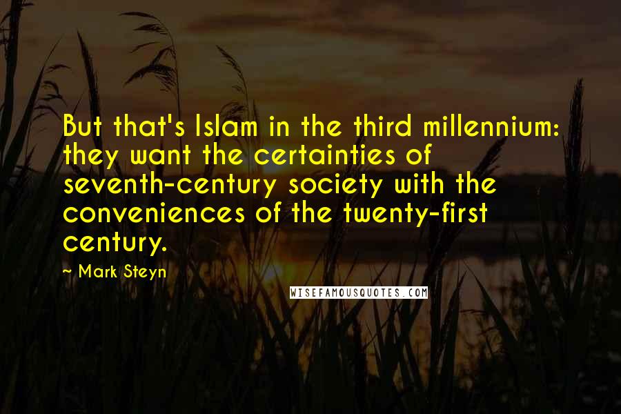 Mark Steyn Quotes: But that's Islam in the third millennium: they want the certainties of seventh-century society with the conveniences of the twenty-first century.