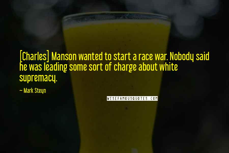 Mark Steyn Quotes: [Charles] Manson wanted to start a race war. Nobody said he was leading some sort of charge about white supremacy.