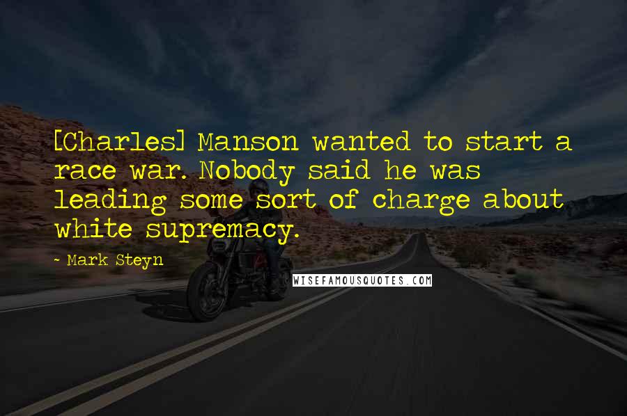 Mark Steyn Quotes: [Charles] Manson wanted to start a race war. Nobody said he was leading some sort of charge about white supremacy.