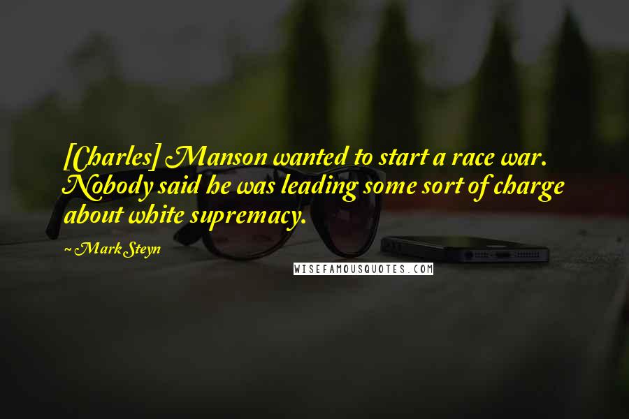 Mark Steyn Quotes: [Charles] Manson wanted to start a race war. Nobody said he was leading some sort of charge about white supremacy.