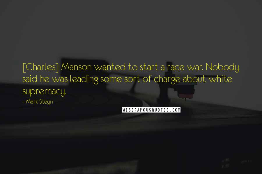 Mark Steyn Quotes: [Charles] Manson wanted to start a race war. Nobody said he was leading some sort of charge about white supremacy.